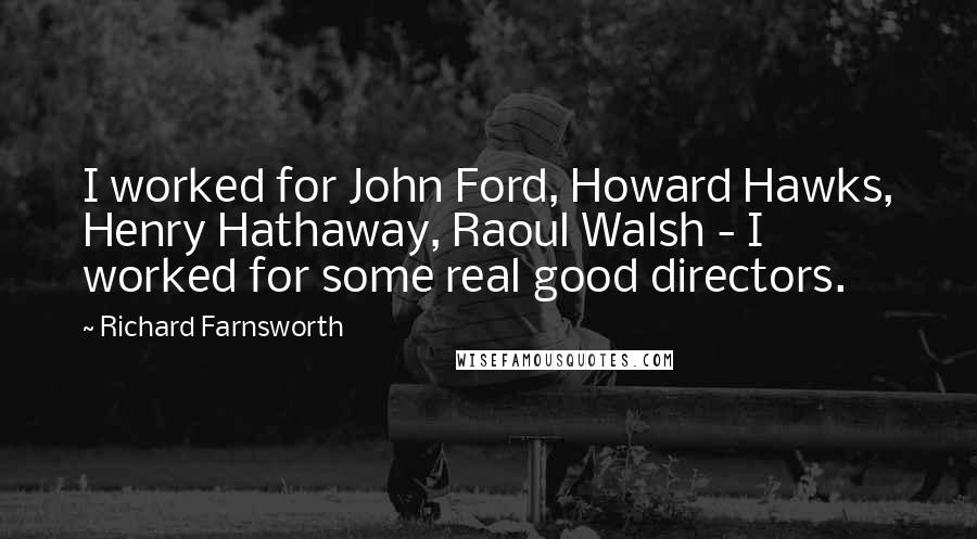 Richard Farnsworth Quotes: I worked for John Ford, Howard Hawks, Henry Hathaway, Raoul Walsh - I worked for some real good directors.