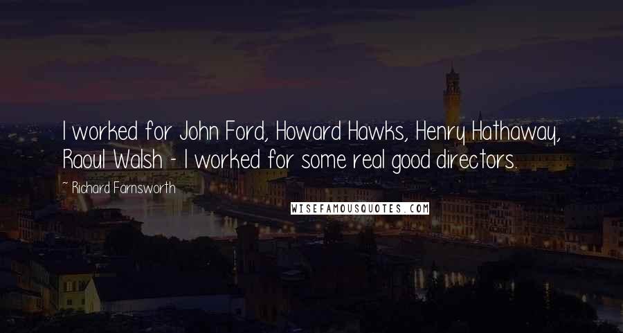 Richard Farnsworth Quotes: I worked for John Ford, Howard Hawks, Henry Hathaway, Raoul Walsh - I worked for some real good directors.