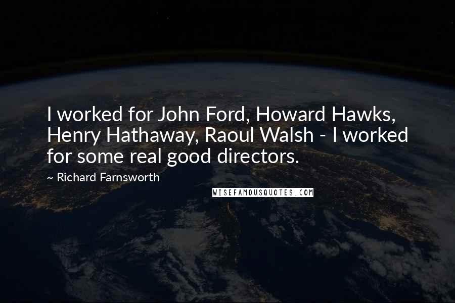Richard Farnsworth Quotes: I worked for John Ford, Howard Hawks, Henry Hathaway, Raoul Walsh - I worked for some real good directors.