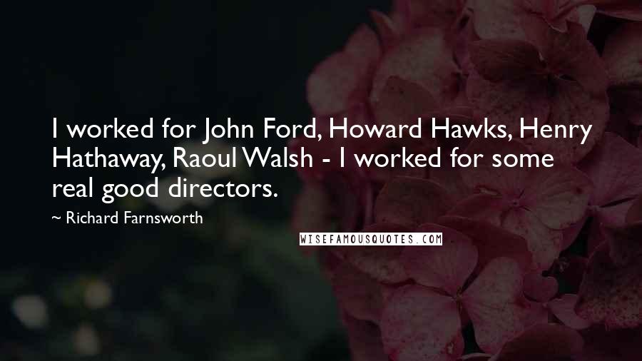 Richard Farnsworth Quotes: I worked for John Ford, Howard Hawks, Henry Hathaway, Raoul Walsh - I worked for some real good directors.