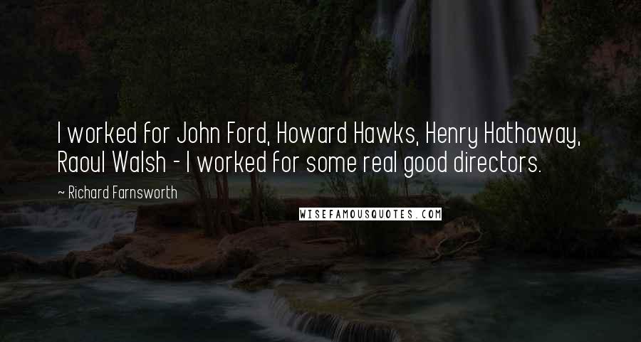 Richard Farnsworth Quotes: I worked for John Ford, Howard Hawks, Henry Hathaway, Raoul Walsh - I worked for some real good directors.