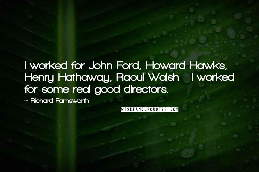 Richard Farnsworth Quotes: I worked for John Ford, Howard Hawks, Henry Hathaway, Raoul Walsh - I worked for some real good directors.
