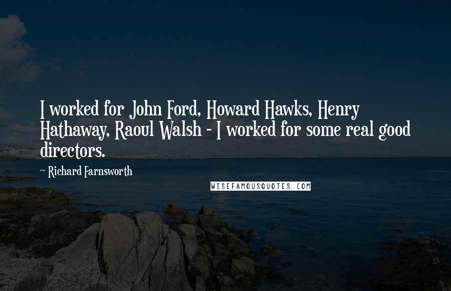 Richard Farnsworth Quotes: I worked for John Ford, Howard Hawks, Henry Hathaway, Raoul Walsh - I worked for some real good directors.