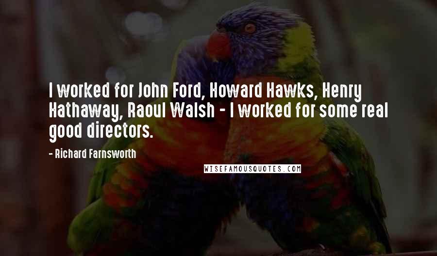 Richard Farnsworth Quotes: I worked for John Ford, Howard Hawks, Henry Hathaway, Raoul Walsh - I worked for some real good directors.