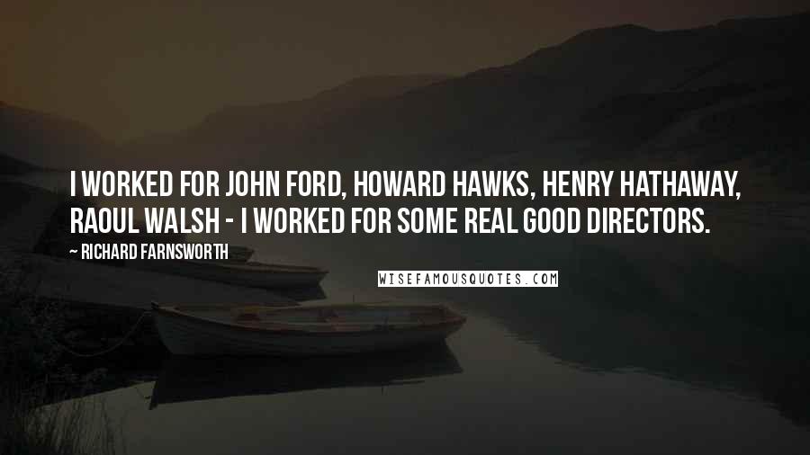 Richard Farnsworth Quotes: I worked for John Ford, Howard Hawks, Henry Hathaway, Raoul Walsh - I worked for some real good directors.