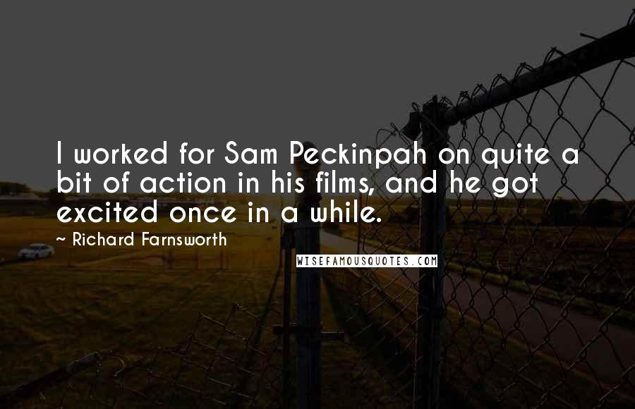 Richard Farnsworth Quotes: I worked for Sam Peckinpah on quite a bit of action in his films, and he got excited once in a while.