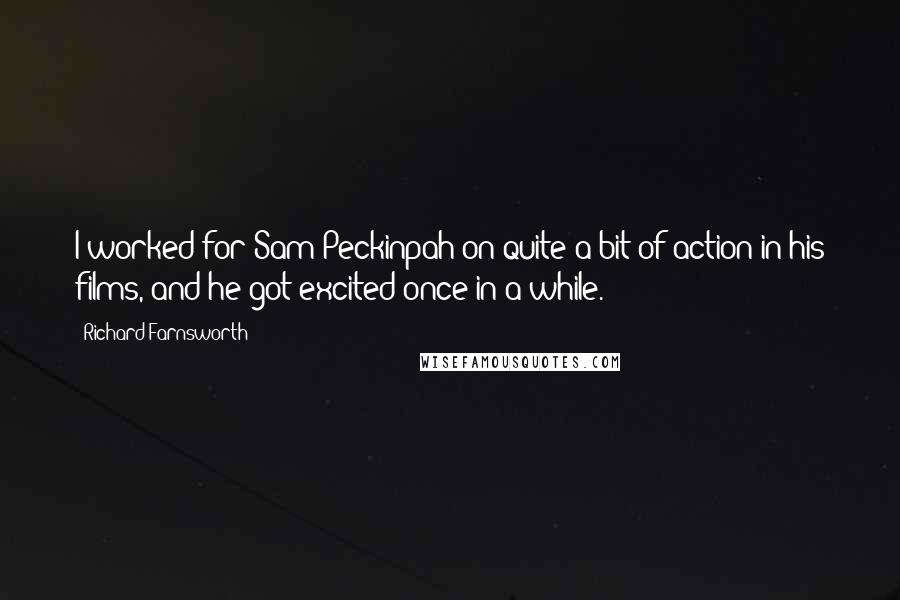 Richard Farnsworth Quotes: I worked for Sam Peckinpah on quite a bit of action in his films, and he got excited once in a while.