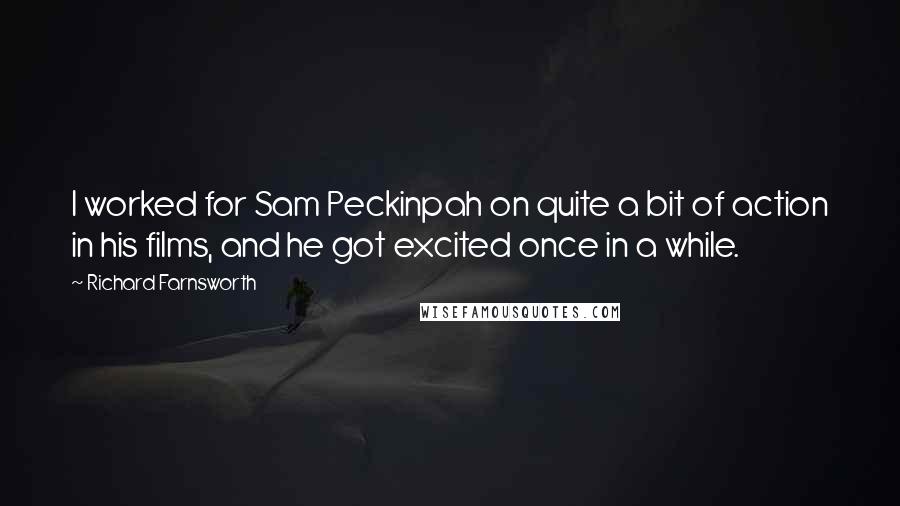 Richard Farnsworth Quotes: I worked for Sam Peckinpah on quite a bit of action in his films, and he got excited once in a while.