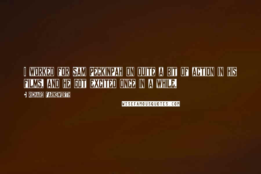 Richard Farnsworth Quotes: I worked for Sam Peckinpah on quite a bit of action in his films, and he got excited once in a while.