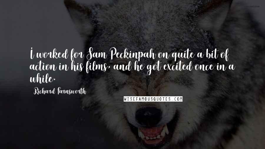 Richard Farnsworth Quotes: I worked for Sam Peckinpah on quite a bit of action in his films, and he got excited once in a while.