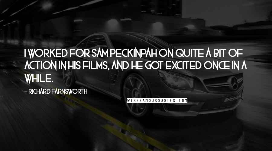 Richard Farnsworth Quotes: I worked for Sam Peckinpah on quite a bit of action in his films, and he got excited once in a while.