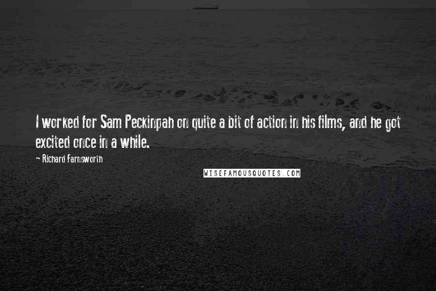 Richard Farnsworth Quotes: I worked for Sam Peckinpah on quite a bit of action in his films, and he got excited once in a while.