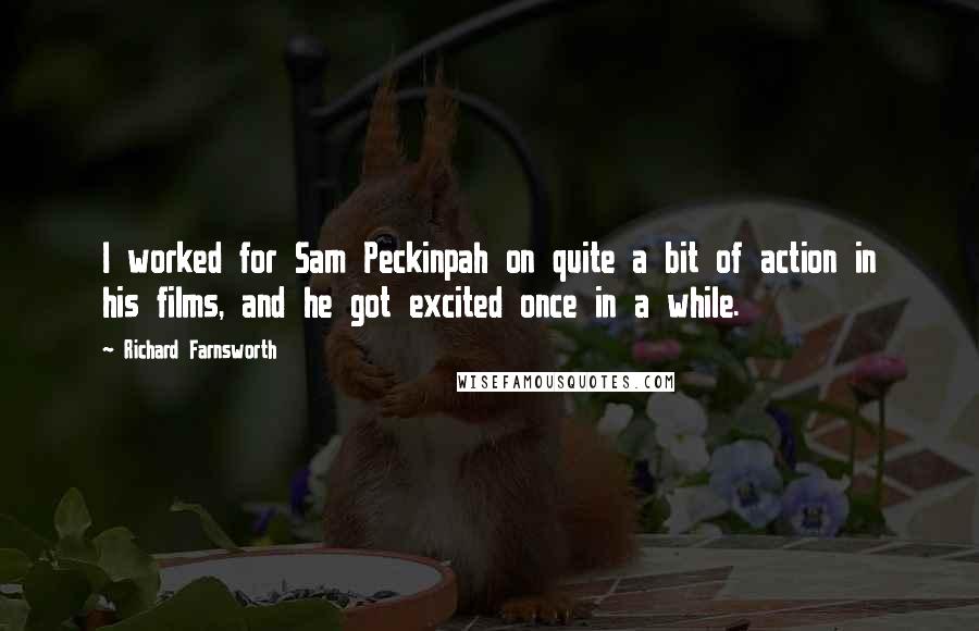 Richard Farnsworth Quotes: I worked for Sam Peckinpah on quite a bit of action in his films, and he got excited once in a while.