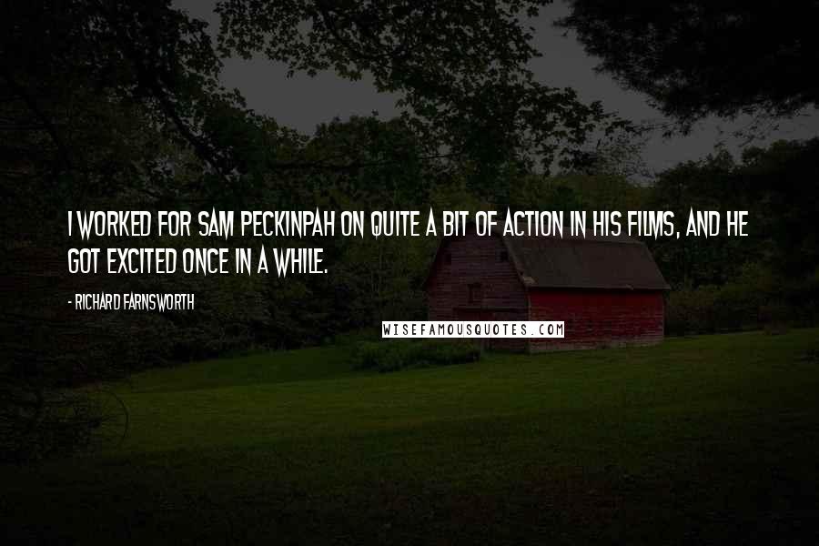 Richard Farnsworth Quotes: I worked for Sam Peckinpah on quite a bit of action in his films, and he got excited once in a while.