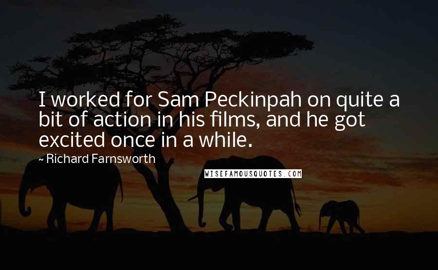 Richard Farnsworth Quotes: I worked for Sam Peckinpah on quite a bit of action in his films, and he got excited once in a while.