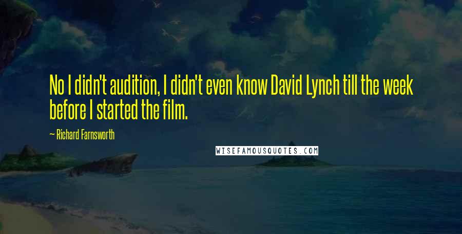 Richard Farnsworth Quotes: No I didn't audition, I didn't even know David Lynch till the week before I started the film.