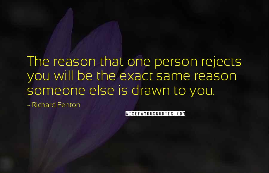 Richard Fenton Quotes: The reason that one person rejects you will be the exact same reason someone else is drawn to you.