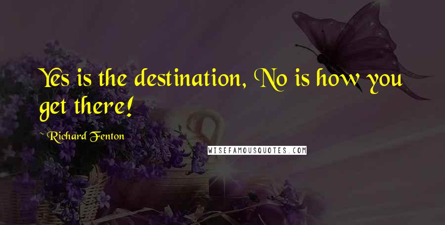 Richard Fenton Quotes: Yes is the destination, No is how you get there!