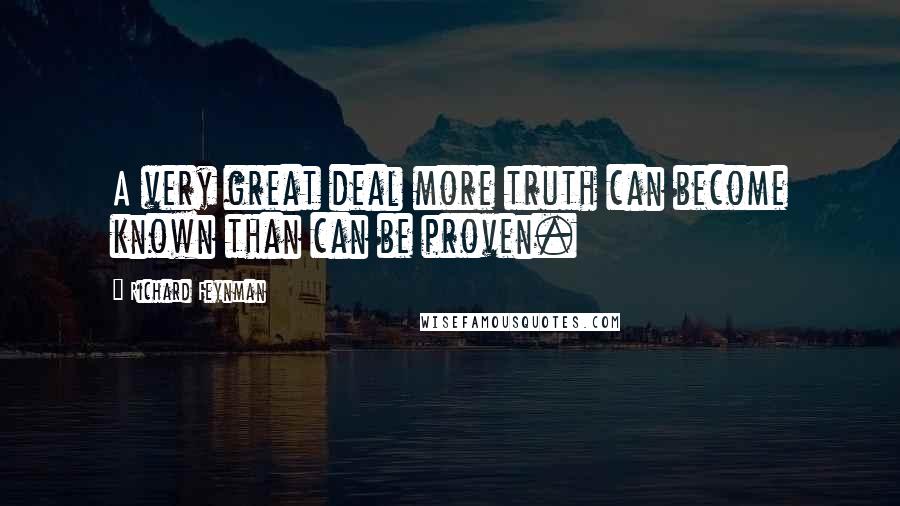 Richard Feynman Quotes: A very great deal more truth can become known than can be proven.