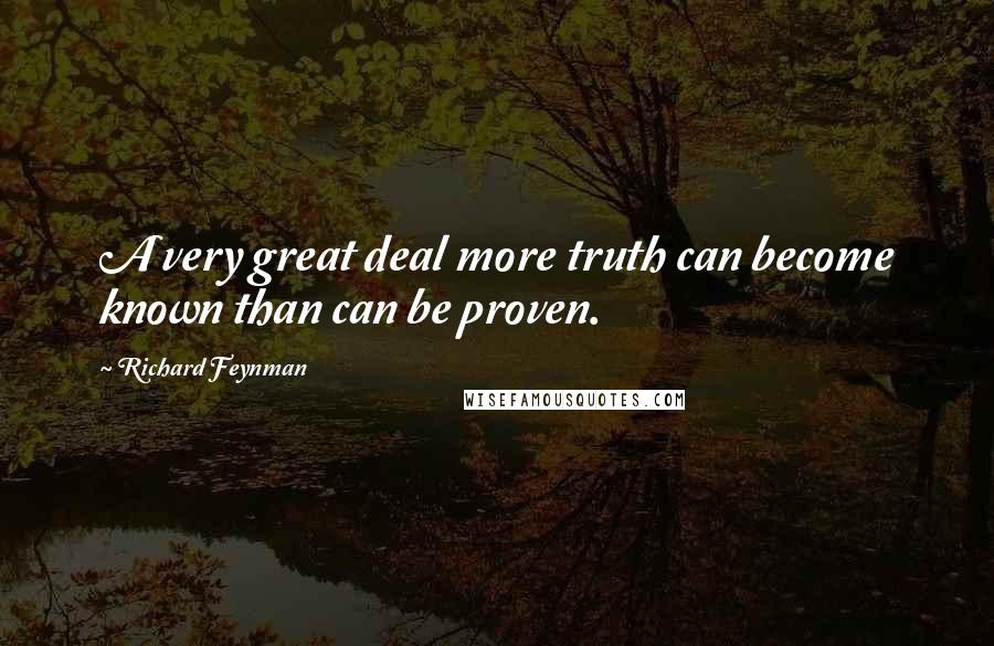 Richard Feynman Quotes: A very great deal more truth can become known than can be proven.