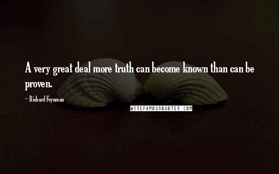 Richard Feynman Quotes: A very great deal more truth can become known than can be proven.