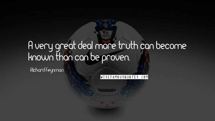 Richard Feynman Quotes: A very great deal more truth can become known than can be proven.