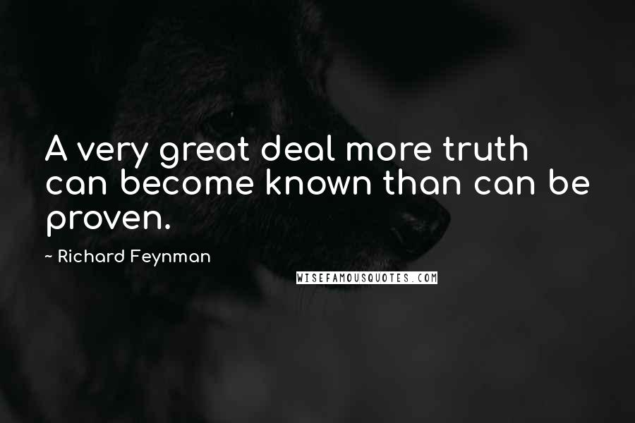 Richard Feynman Quotes: A very great deal more truth can become known than can be proven.