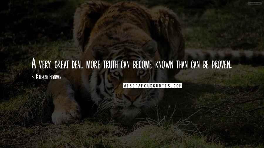 Richard Feynman Quotes: A very great deal more truth can become known than can be proven.