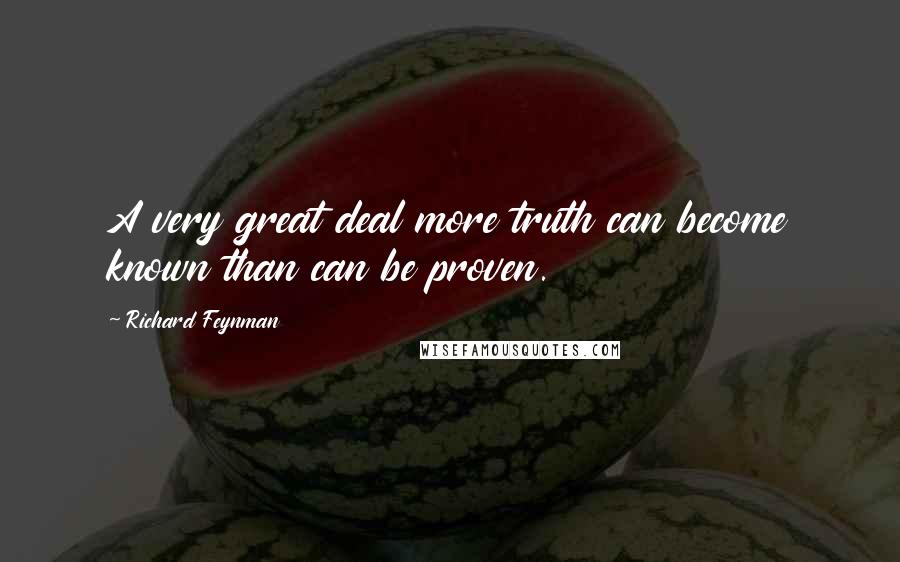 Richard Feynman Quotes: A very great deal more truth can become known than can be proven.
