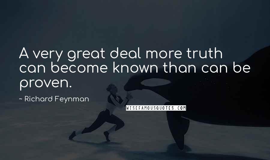 Richard Feynman Quotes: A very great deal more truth can become known than can be proven.