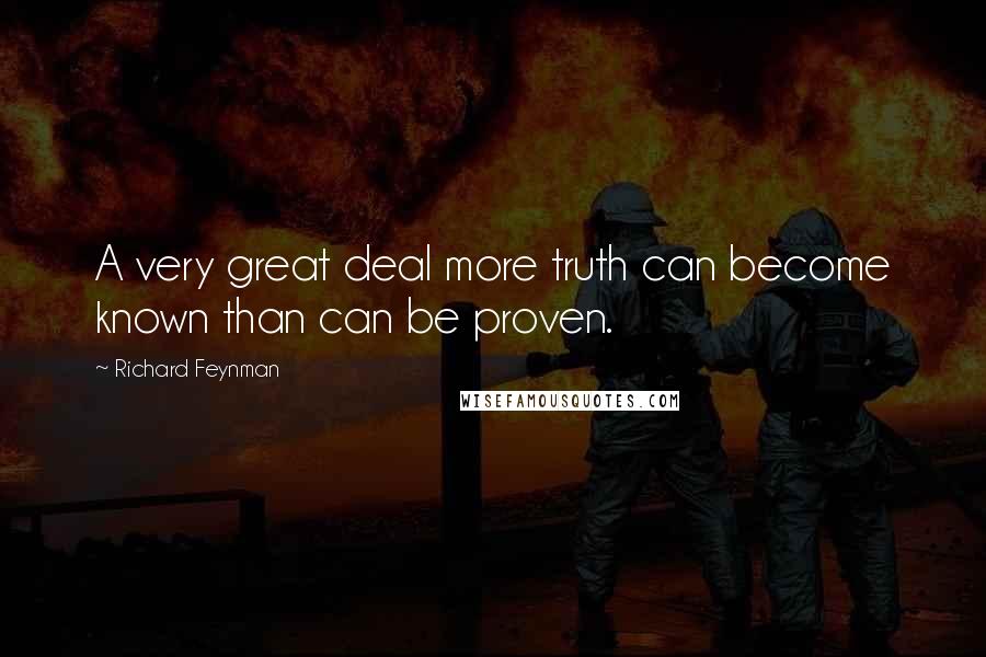 Richard Feynman Quotes: A very great deal more truth can become known than can be proven.