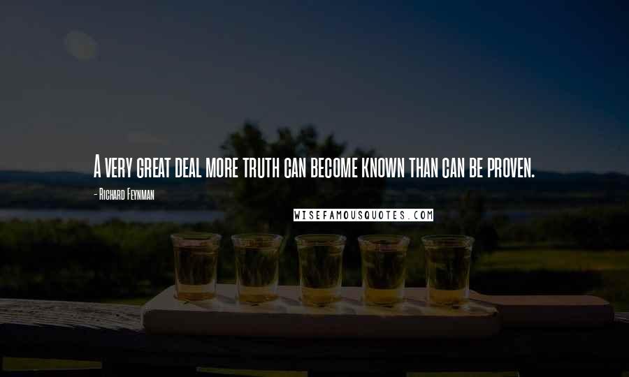 Richard Feynman Quotes: A very great deal more truth can become known than can be proven.