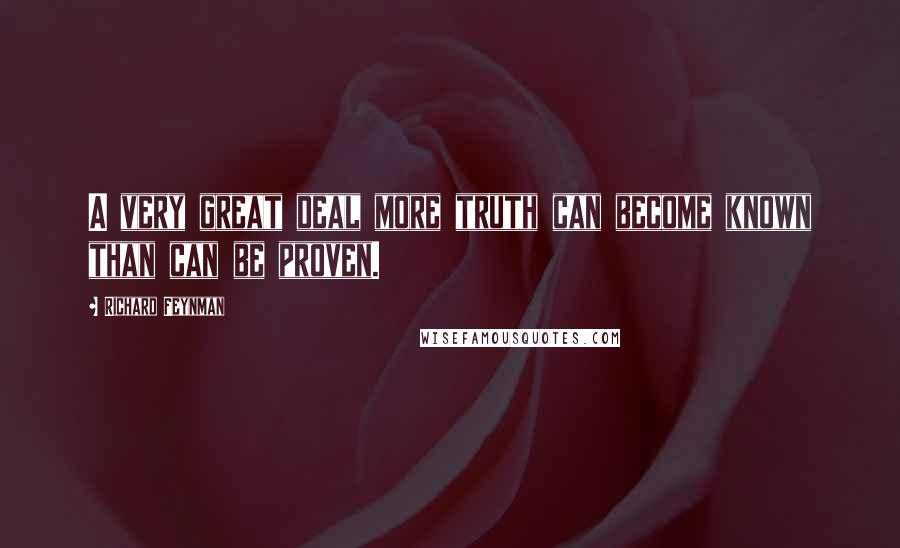Richard Feynman Quotes: A very great deal more truth can become known than can be proven.