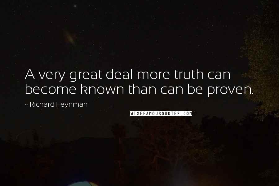 Richard Feynman Quotes: A very great deal more truth can become known than can be proven.