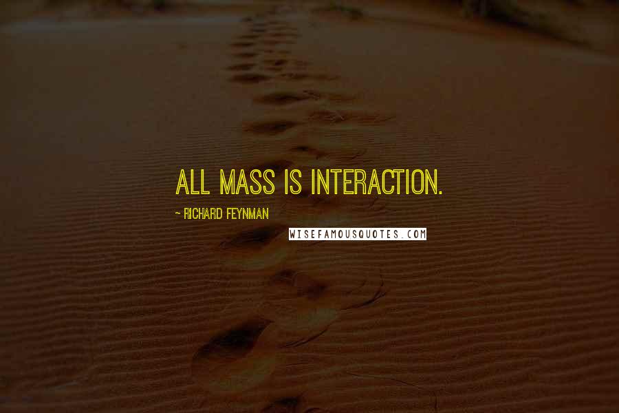 Richard Feynman Quotes: All mass is interaction.