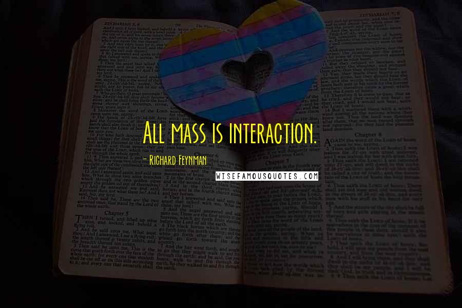 Richard Feynman Quotes: All mass is interaction.