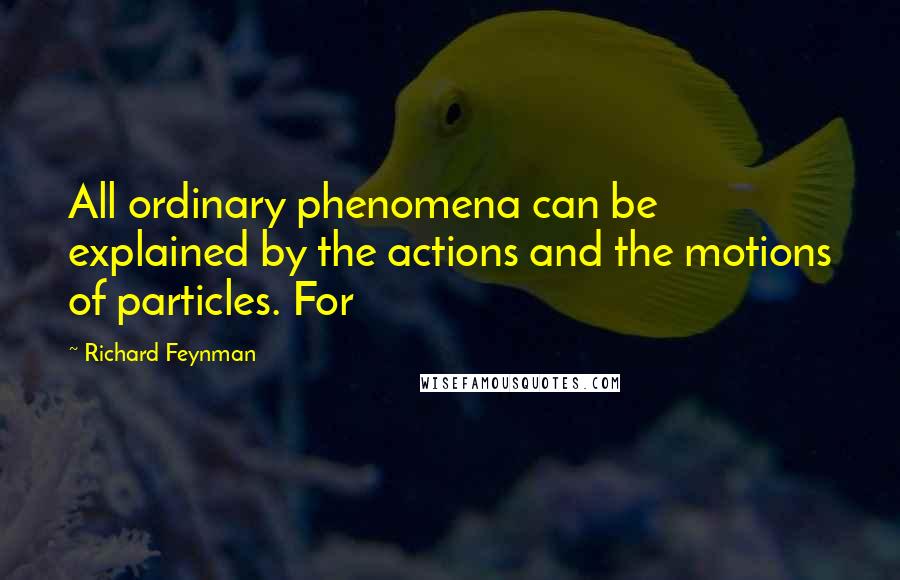 Richard Feynman Quotes: All ordinary phenomena can be explained by the actions and the motions of particles. For
