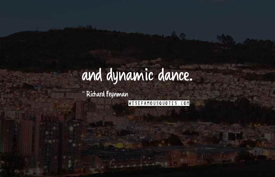 Richard Feynman Quotes: and dynamic dance.