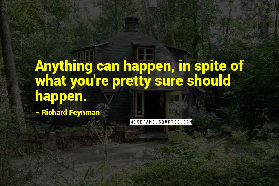 Richard Feynman Quotes: Anything can happen, in spite of what you're pretty sure should happen.