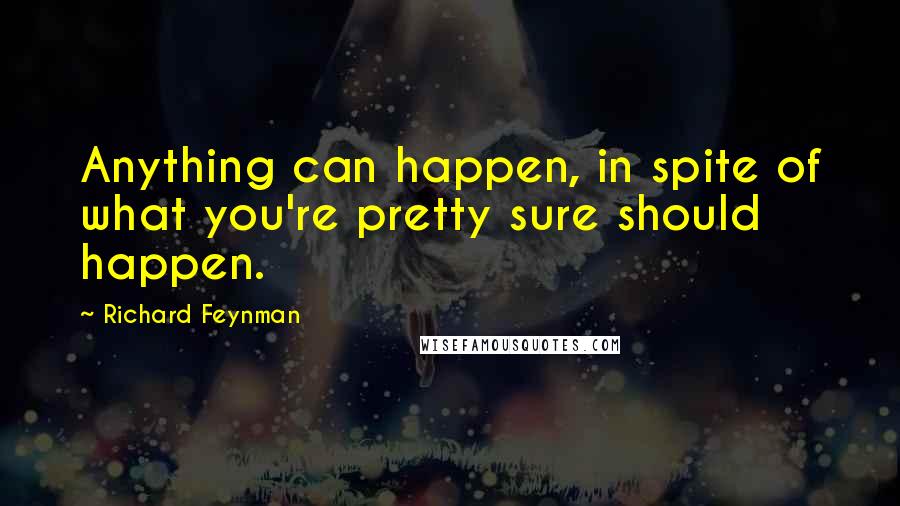 Richard Feynman Quotes: Anything can happen, in spite of what you're pretty sure should happen.