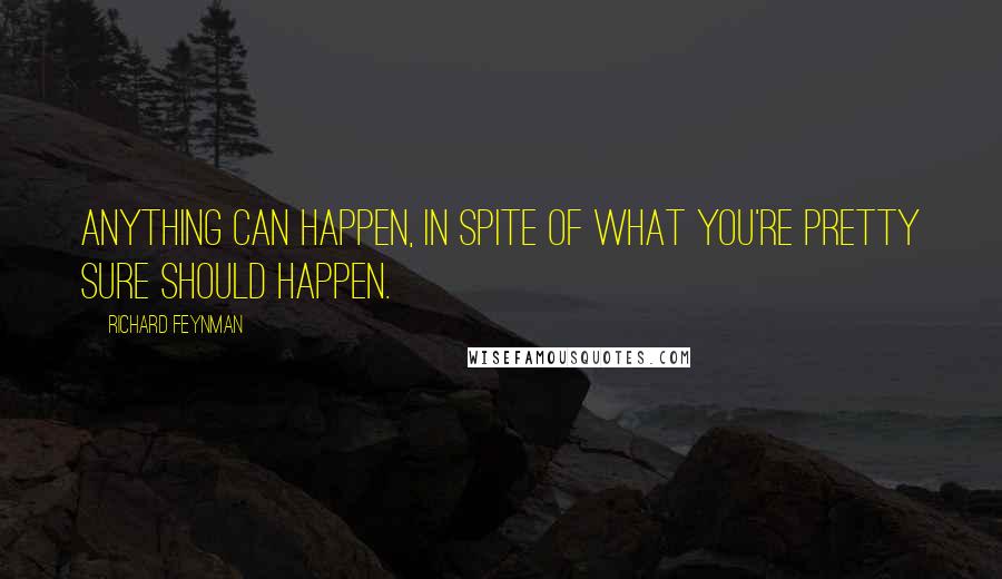 Richard Feynman Quotes: Anything can happen, in spite of what you're pretty sure should happen.