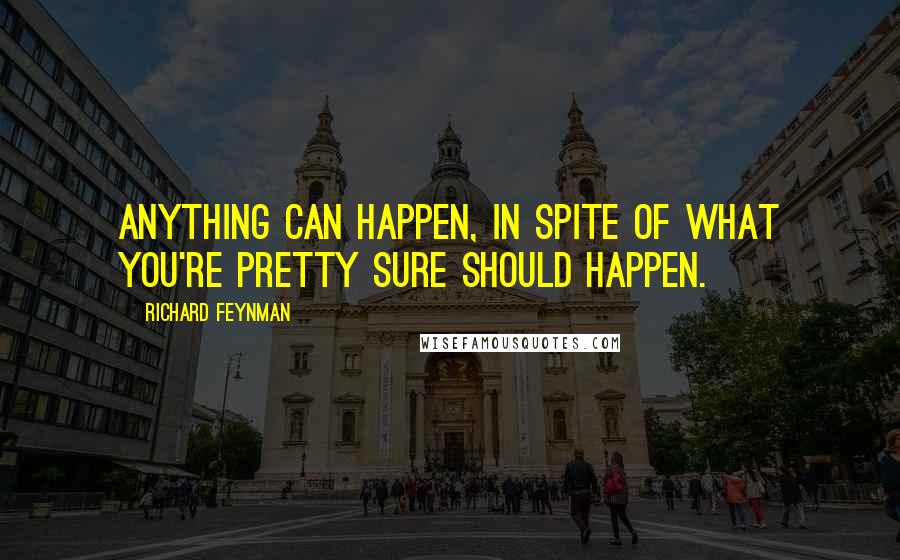 Richard Feynman Quotes: Anything can happen, in spite of what you're pretty sure should happen.