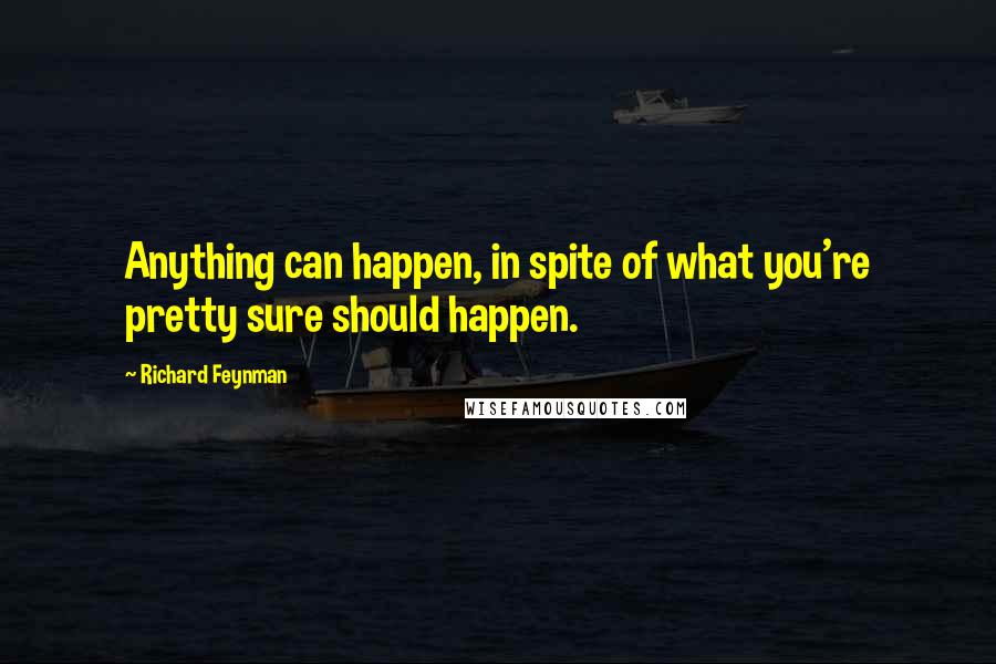 Richard Feynman Quotes: Anything can happen, in spite of what you're pretty sure should happen.