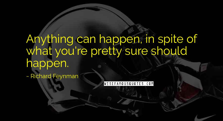 Richard Feynman Quotes: Anything can happen, in spite of what you're pretty sure should happen.