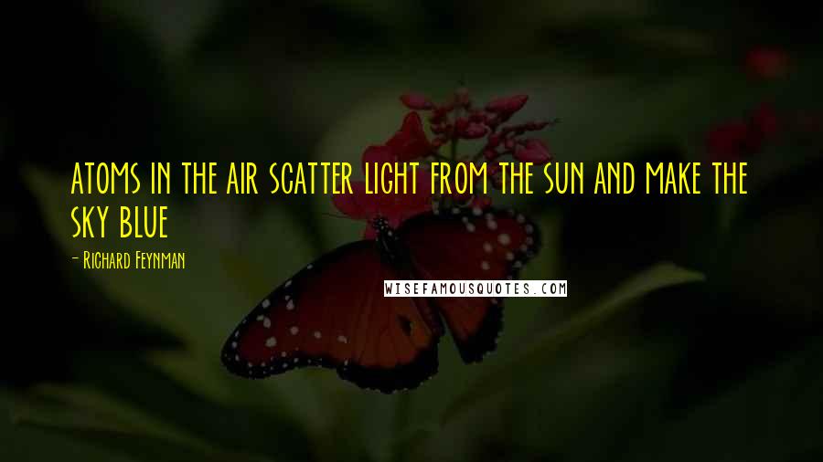 Richard Feynman Quotes: atoms in the air scatter light from the sun and make the sky blue