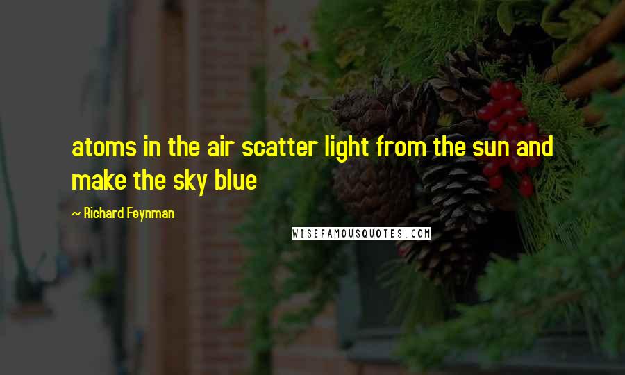 Richard Feynman Quotes: atoms in the air scatter light from the sun and make the sky blue