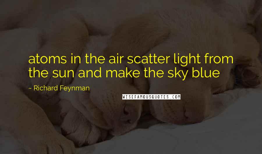 Richard Feynman Quotes: atoms in the air scatter light from the sun and make the sky blue