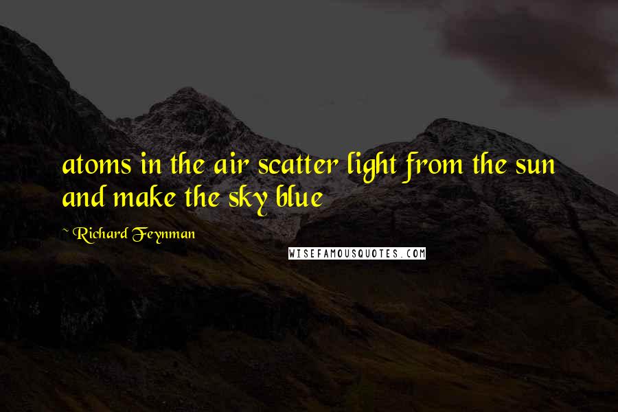 Richard Feynman Quotes: atoms in the air scatter light from the sun and make the sky blue