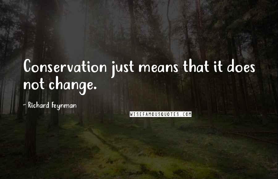 Richard Feynman Quotes: Conservation just means that it does not change.