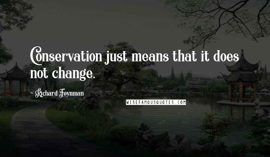 Richard Feynman Quotes: Conservation just means that it does not change.